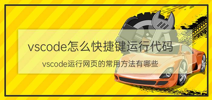 vscode怎么快捷键运行代码 vscode运行网页的常用方法有哪些？